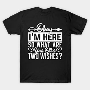 Okay I'm here so what are your other two wishes humor T-Shirt